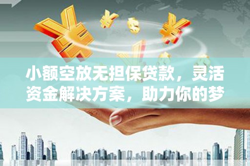 建阳小额空放无担保贷款，灵活资金解决方案，助力你的梦想起航