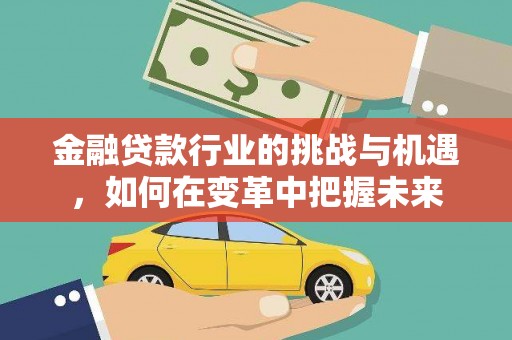 翁牛特旗金融贷款行业的挑战与机遇，如何在变革中把握未来