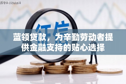 什邡蓝领贷款，为辛勤劳动者提供金融支持的贴心选择