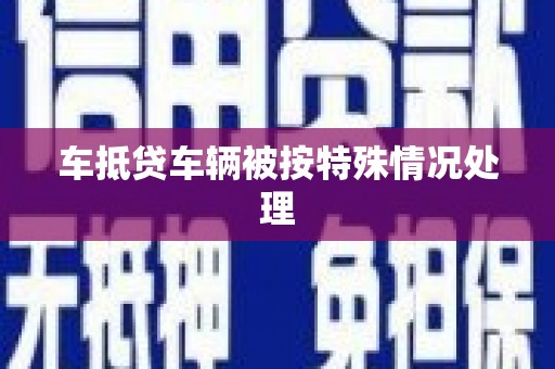 浈江车抵贷车辆被按特殊情况处理