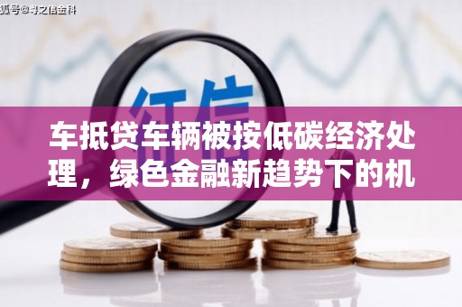 油尖旺车抵贷车辆被按低碳经济处理，绿色金融新趋势下的机遇与挑战