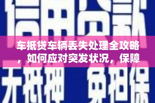 油尖旺车抵贷车辆丢失处理全攻略，如何应对突发状况，保障自身权益