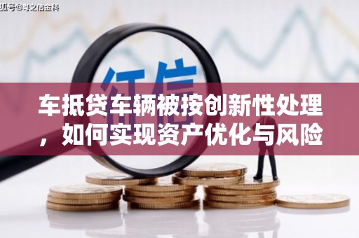 浈江车抵贷车辆被按创新性处理，如何实现资产优化与风险控制？