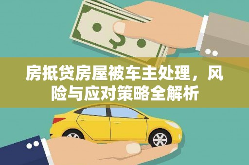 油尖旺房抵贷房屋被车主处理，风险与应对策略全解析