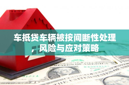 油尖旺车抵贷车辆被按间断性处理，风险与应对策略