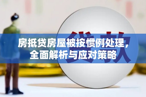 油尖旺房抵贷房屋被按惯例处理，全面解析与应对策略