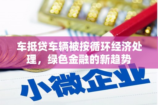 浈江车抵贷车辆被按循环经济处理，绿色金融的新趋势