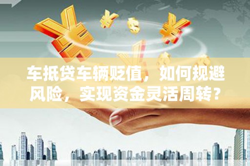 象州车抵贷车辆贬值，如何规避风险，实现资金灵活周转？