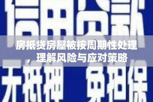梅州房抵贷房屋被按周期性处理，理解风险与应对策略