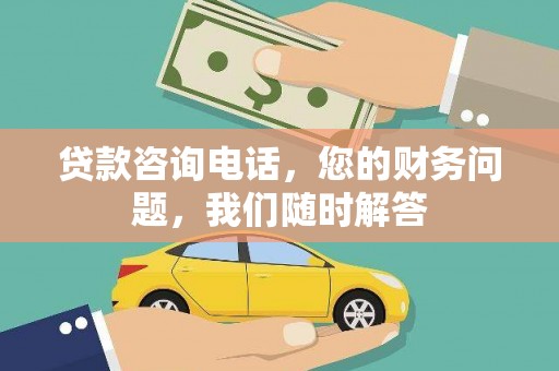 象州贷款咨询电话，您的财务问题，我们随时解答
