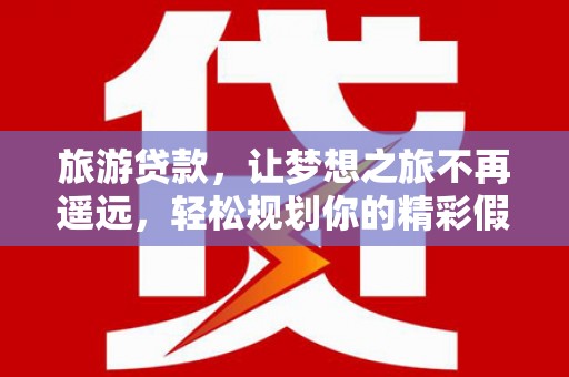 双峰旅游贷款，让梦想之旅不再遥远，轻松规划你的精彩假期！