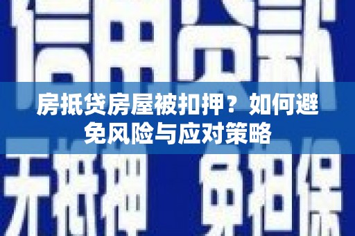 梅州房抵贷房屋被扣押？如何避免风险与应对策略