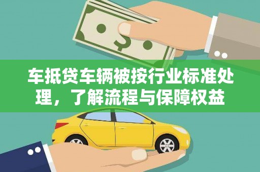 象州车抵贷车辆被按行业标准处理，了解流程与保障权益