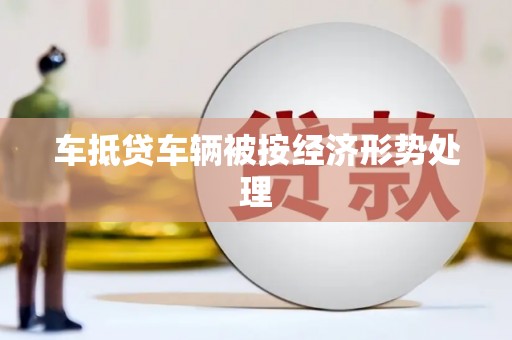 金阳车抵贷车辆被按经济形势处理