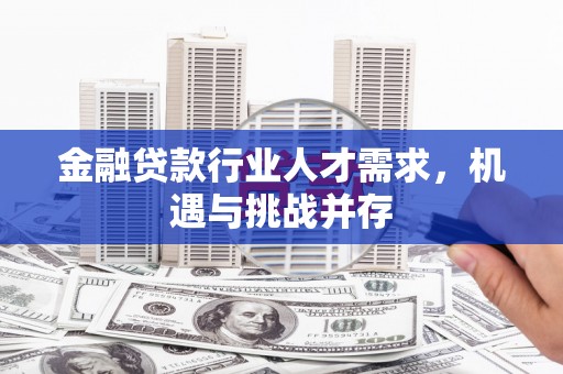 迪庆金融贷款行业人才需求，机遇与挑战并存