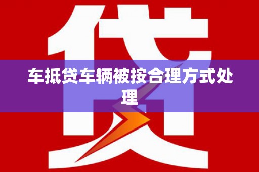 金阳车抵贷车辆被按合理方式处理