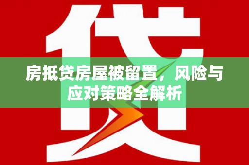 金阳房抵贷房屋被留置，风险与应对策略全解析
