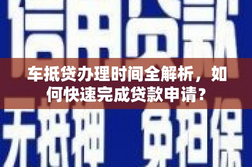 东阳车抵贷办理时间全解析，如何快速完成贷款申请？