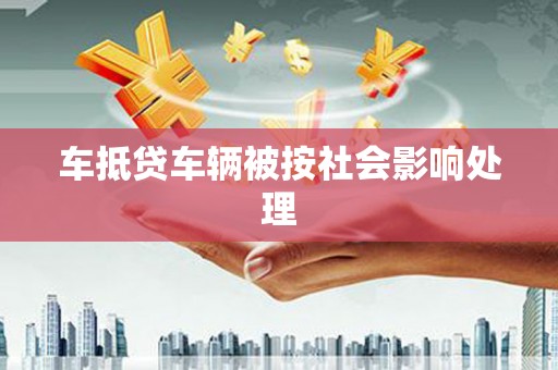 政和车抵贷车辆被按社会影响处理