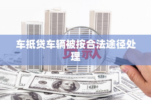 双辽车抵贷车辆被按合法途径处理