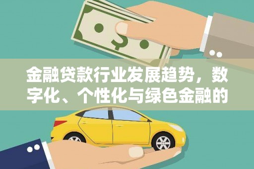 金秀金融贷款行业发展趋势，数字化、个性化与绿色金融的崛起