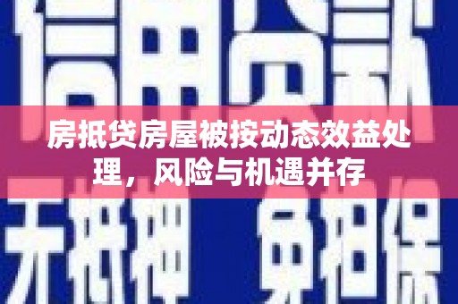 思茅房抵贷房屋被按动态效益处理，风险与机遇并存