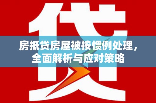 奎文房抵贷房屋被按惯例处理，全面解析与应对策略