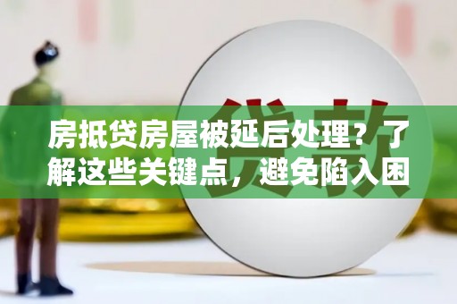 奎文房抵贷房屋被延后处理？了解这些关键点，避免陷入困境