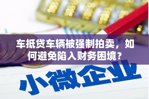 奎文车抵贷车辆被强制拍卖，如何避免陷入财务困境？