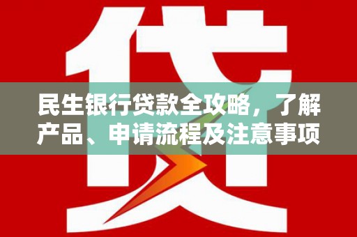 翁牛特旗民生银行贷款全攻略，了解产品、申请流程及注意事项
