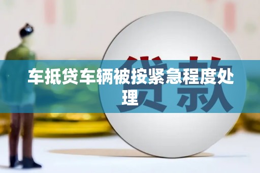 坪山新区车抵贷车辆被按紧急程度处理