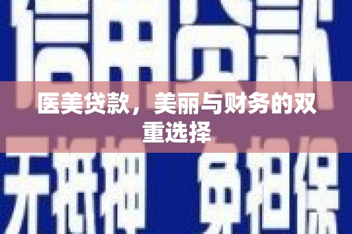 含山医美贷款，美丽与财务的双重选择