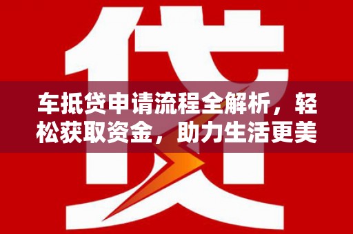 虎林车抵贷申请流程全解析，轻松获取资金，助力生活更美好