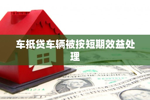 坪山新区车抵贷车辆被按短期效益处理