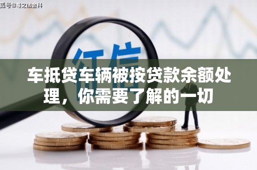 虎林车抵贷车辆被按贷款余额处理，你需要了解的一切