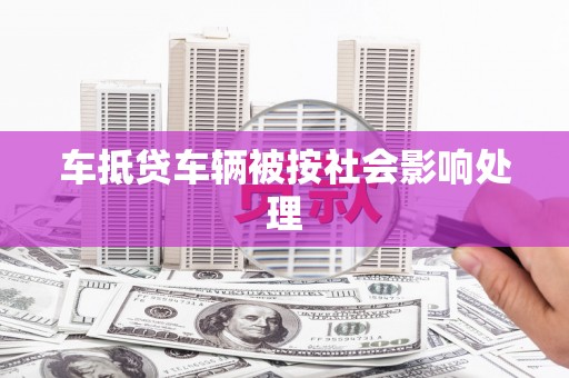 新荣车抵贷车辆被按社会影响处理
