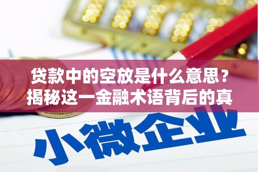 克山贷款中的空放是什么意思？揭秘这一金融术语背后的真相