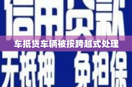 克山车抵贷车辆被按跨越式处理