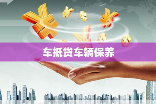 小榄车抵贷车辆保养