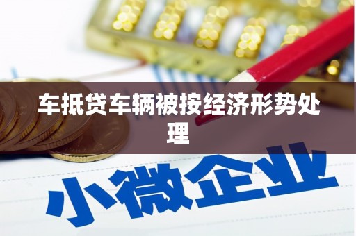 小榄车抵贷车辆被按经济形势处理