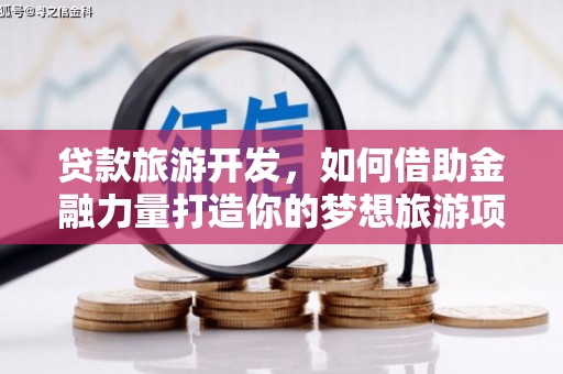 长治贷款旅游开发，如何借助金融力量打造你的梦想旅游项目？