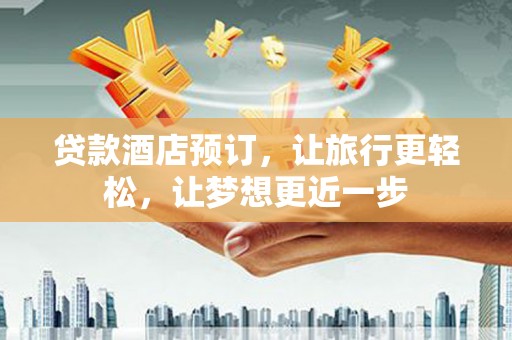 曲松贷款酒店预订，让旅行更轻松，让梦想更近一步