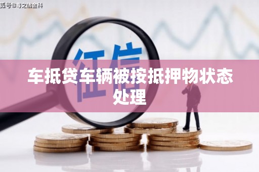 长治车抵贷车辆被按抵押物状态处理