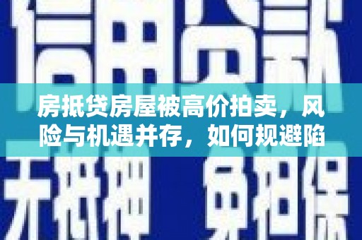 新和房抵贷房屋被高价拍卖，风险与机遇并存，如何规避陷阱？