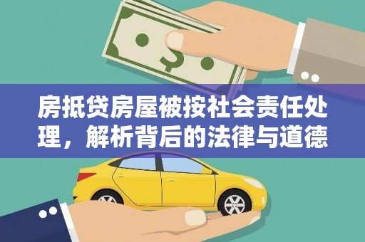 相城房抵贷房屋被按社会责任处理，解析背后的法律与道德考量