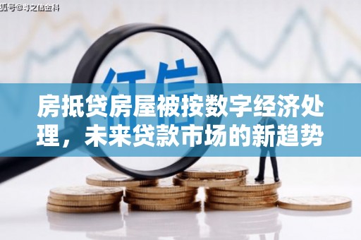 相城房抵贷房屋被按数字经济处理，未来贷款市场的新趋势？