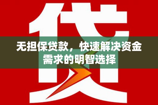 沈北新区无担保贷款，快速解决资金需求的明智选择