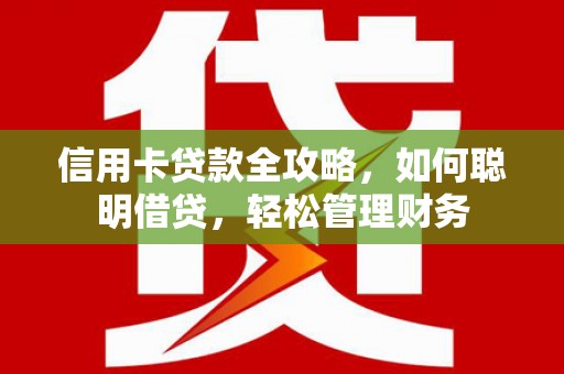 蜀山信用卡贷款全攻略，如何聪明借贷，轻松管理财务