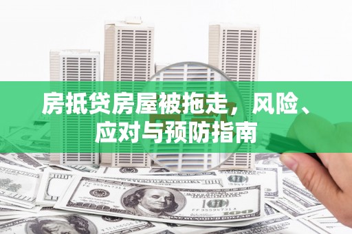 上虞房抵贷房屋被拖走，风险、应对与预防指南