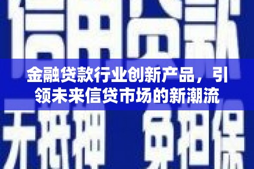 天津金融贷款行业创新产品，引领未来信贷市场的新潮流